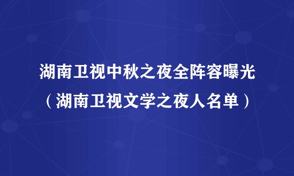 湖南卫视中秋之夜全阵容曝光（湖南卫视文学之夜人名单）
