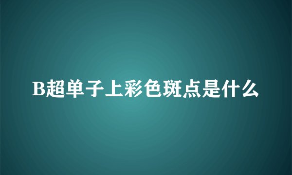 B超单子上彩色斑点是什么