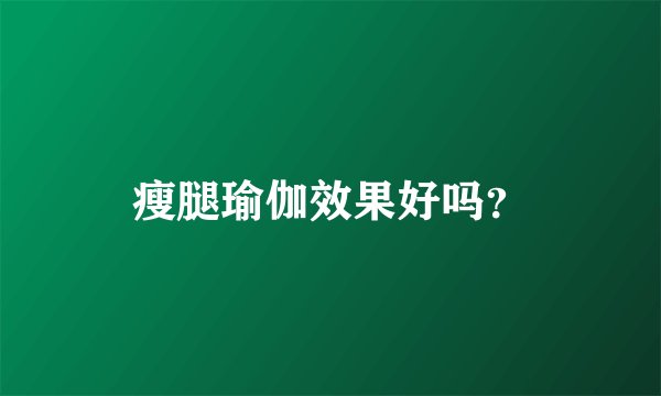 瘦腿瑜伽效果好吗？