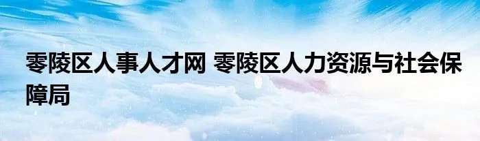零陵区人事人才网 零陵区人力资源与社会保障局