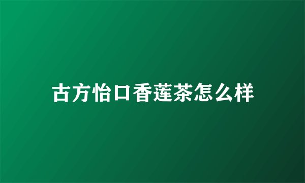 古方怡口香莲茶怎么样