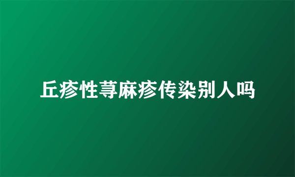 丘疹性荨麻疹传染别人吗