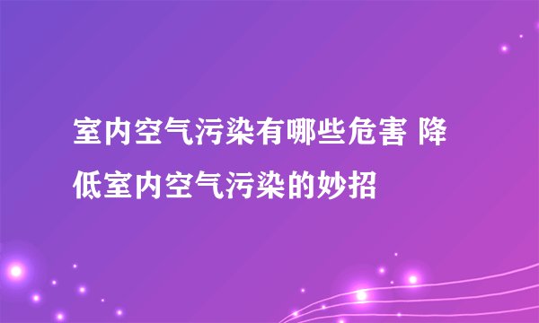 室内空气污染有哪些危害 降低室内空气污染的妙招