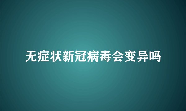 无症状新冠病毒会变异吗