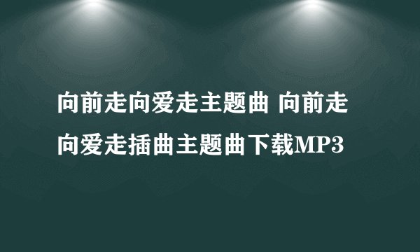 向前走向爱走主题曲 向前走向爱走插曲主题曲下载MP3