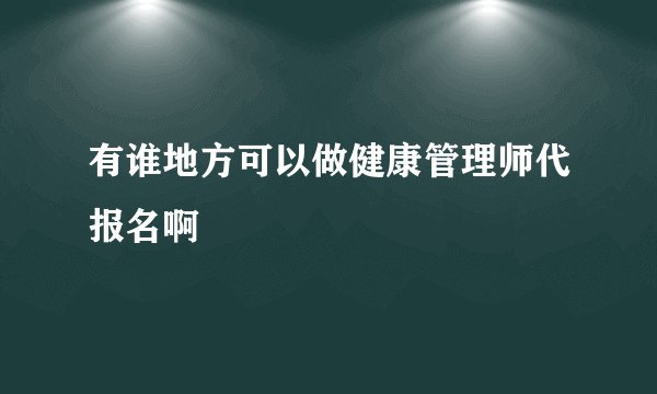 有谁地方可以做健康管理师代报名啊