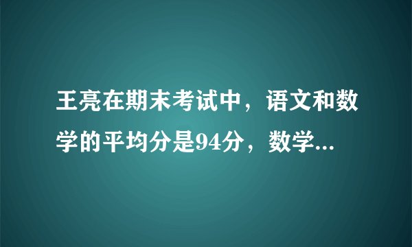 王亮在期末考试中，语文和数学的平均分是94分，数学和外语的平均分是92分，语文和外语的平均分是90分。这次考试中，王亮这