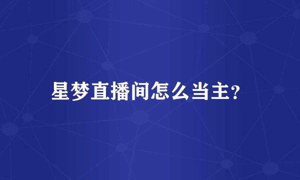 星梦直播间怎么当主？