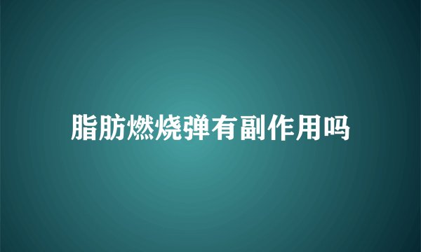 脂肪燃烧弹有副作用吗
