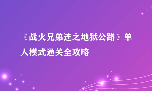 《战火兄弟连之地狱公路》单人模式通关全攻略