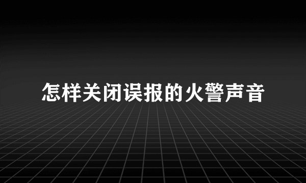 怎样关闭误报的火警声音