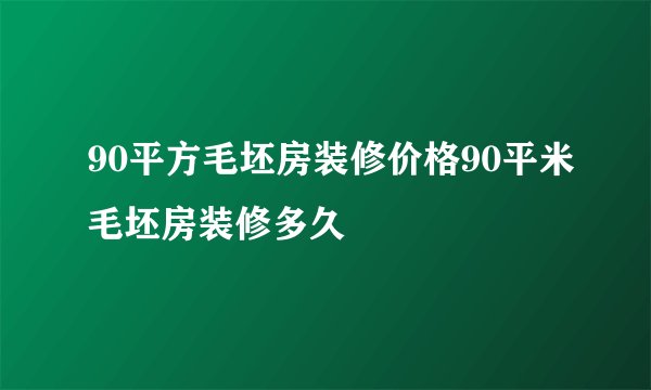 90平方毛坯房装修价格90平米毛坯房装修多久