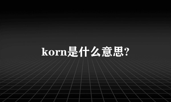 korn是什么意思?