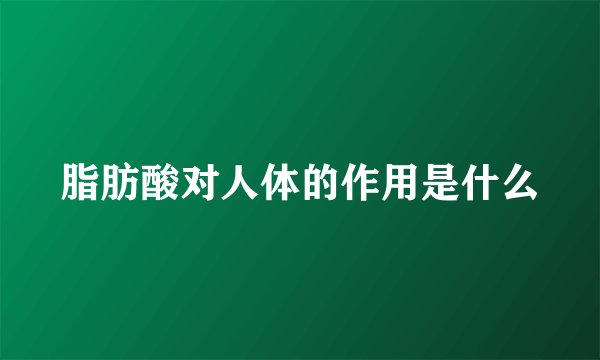 脂肪酸对人体的作用是什么
