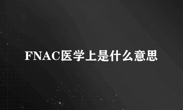 FNAC医学上是什么意思