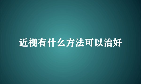 近视有什么方法可以治好