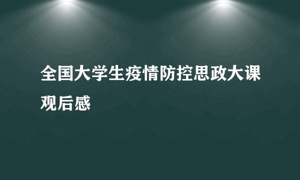 全国大学生疫情防控思政大课观后感