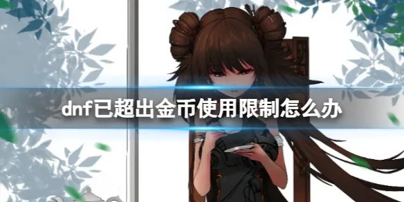 《dnf》已超出金币使用限制解决办法