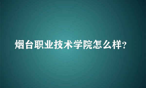 烟台职业技术学院怎么样？