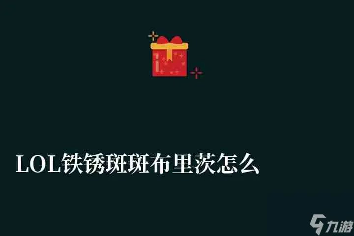 LOL铁锈斑斑布里茨怎么样稀有吗 皮肤价格和特效解析