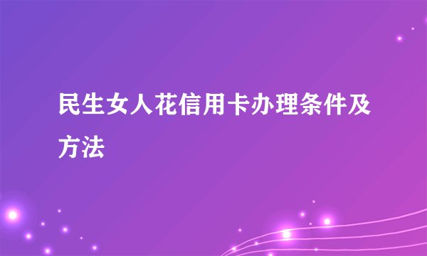 民生女人花信用卡办理条件及方法
