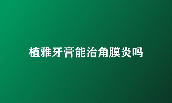 植雅牙膏能治角膜炎吗