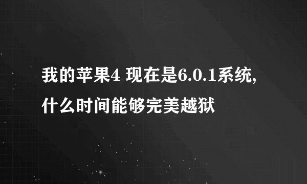 我的苹果4 现在是6.0.1系统,什么时间能够完美越狱