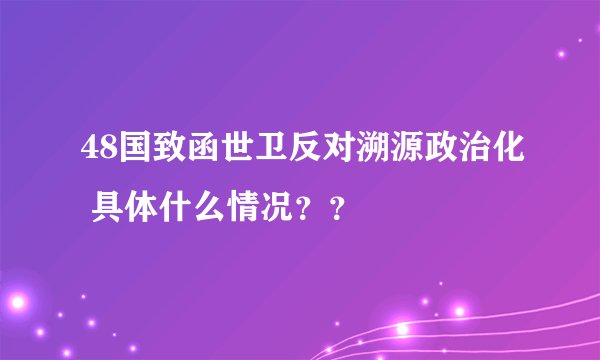 48国致函世卫反对溯源政治化 具体什么情况？？