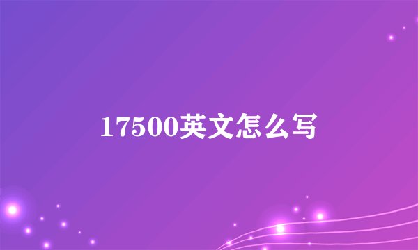 17500英文怎么写