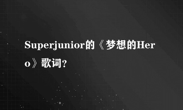 Superjunior的《梦想的Hero》歌词？