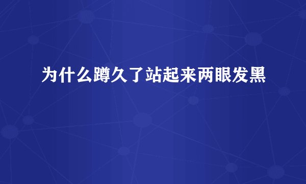 为什么蹲久了站起来两眼发黑