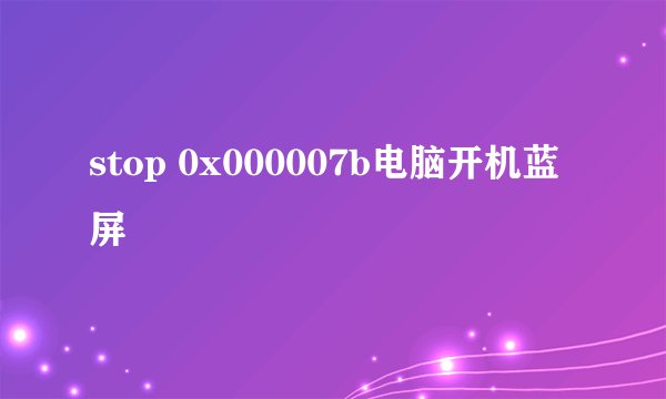 stop 0x000007b电脑开机蓝屏