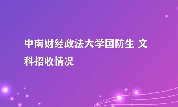中南财经政法大学国防生 文科招收情况
