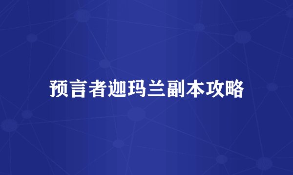 预言者迦玛兰副本攻略