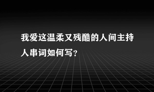 我爱这温柔又残酷的人间主持人串词如何写？