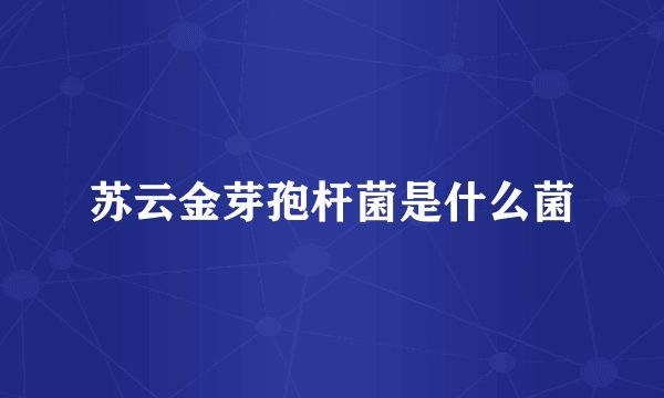 苏云金芽孢杆菌是什么菌