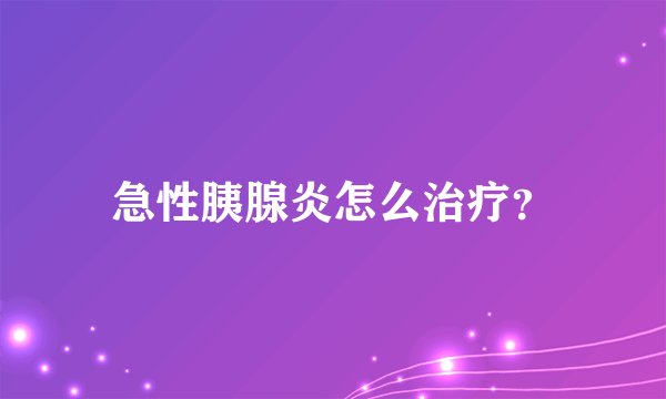 急性胰腺炎怎么治疗？