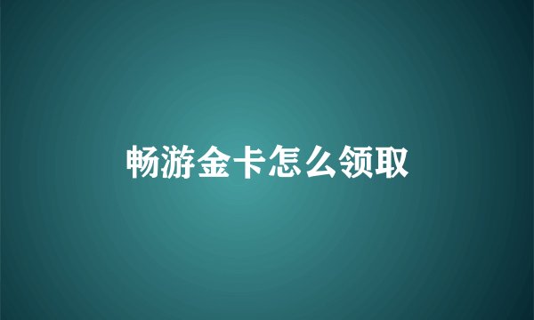 畅游金卡怎么领取