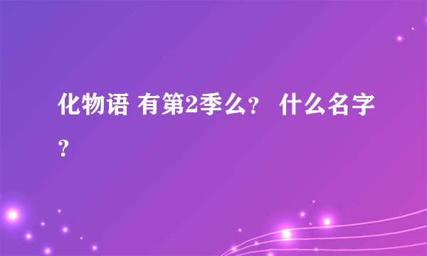 化物语 有第2季么？ 什么名字？