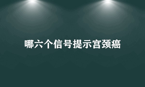 哪六个信号提示宫颈癌