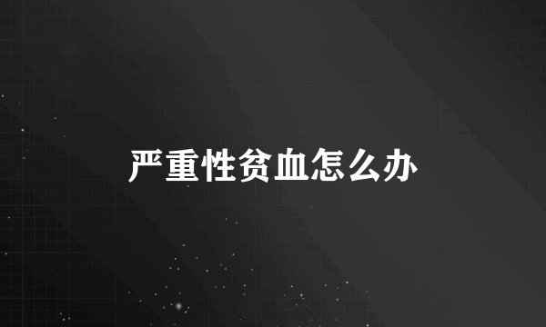 严重性贫血怎么办