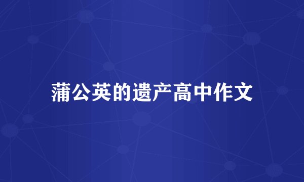 蒲公英的遗产高中作文