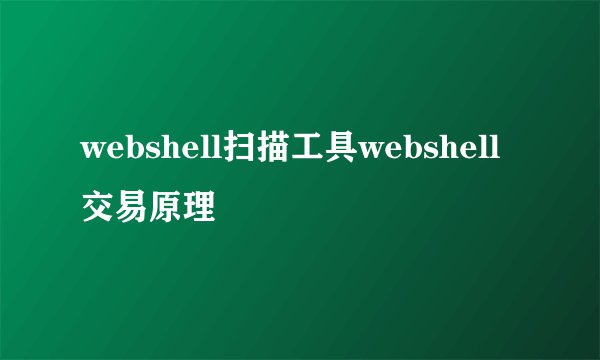 webshell扫描工具webshell交易原理