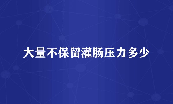 大量不保留灌肠压力多少