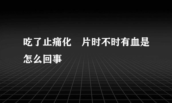 吃了止痛化癥片时不时有血是怎么回事