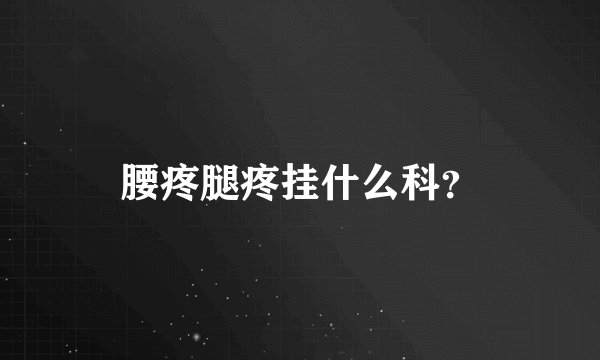 腰疼腿疼挂什么科？