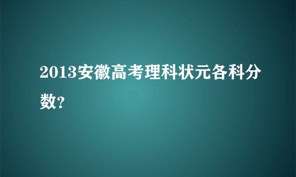 2013安徽高考理科状元各科分数？
