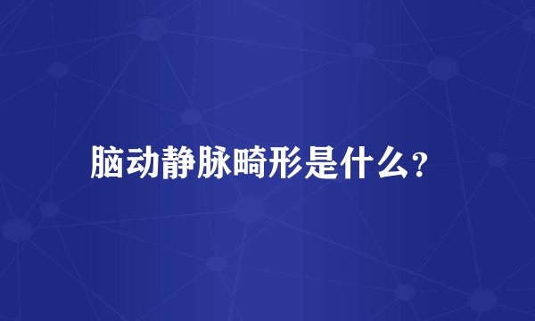 脑动静脉畸形是什么？