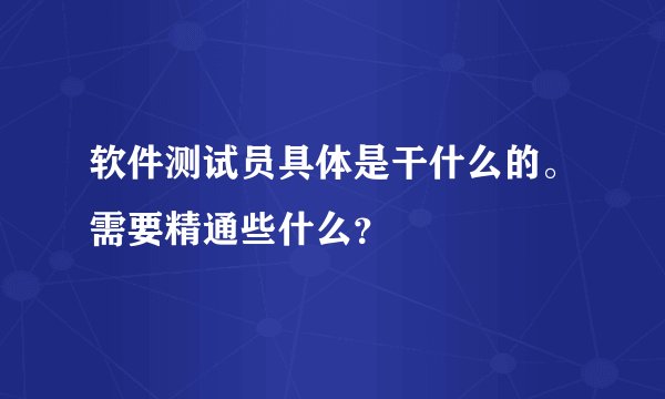 软件测试员具体是干什么的。需要精通些什么？