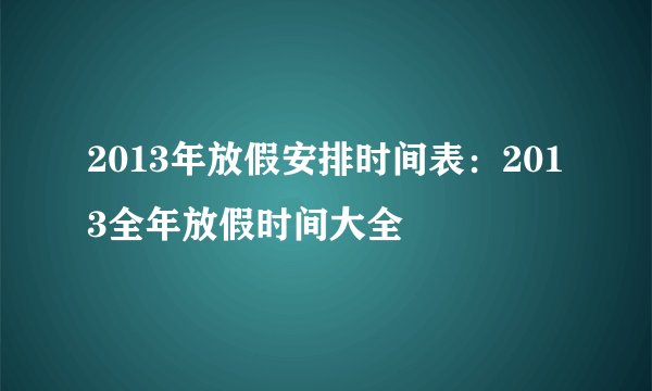 2013年放假安排时间表：2013全年放假时间大全